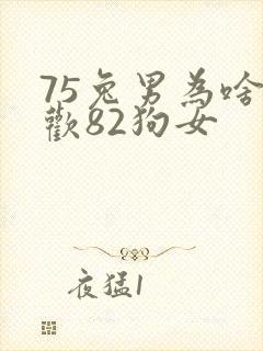 75兔男为啥喜欢82狗女