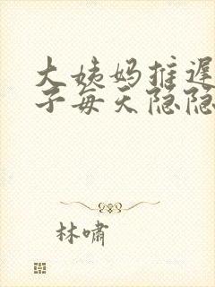 大姨妈推迟.肚子每天隐隐的疼是怎么回事