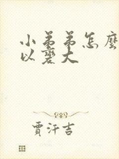 小弟弟怎么样可以变大