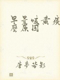 早晨咳黄痰是什么原因