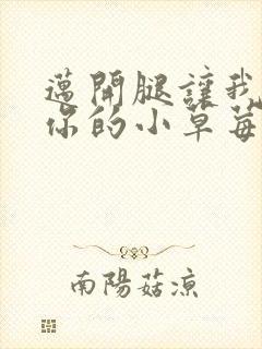 迈开腿让我看看你的小草莓