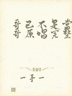 哥已不是当年的哥原唱完整版