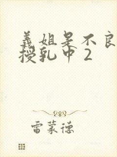 义姐是不良妈妈授乳中 2