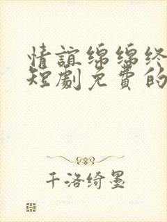 情谊绵绵终有时短剧免费的