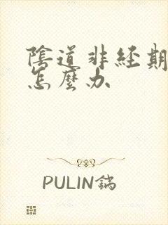 阴道非经期出血怎么办