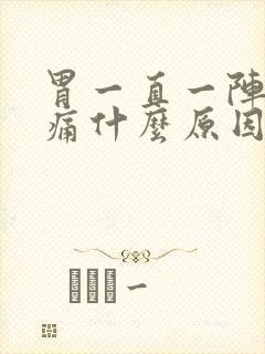 胃一直一阵一阵痛什么原因