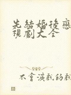 先结婚后恋爱电视剧大全