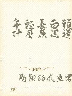 年轻长白头发是什么原因造成的封面