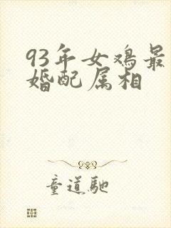 93年女鸡最佳婚配属相