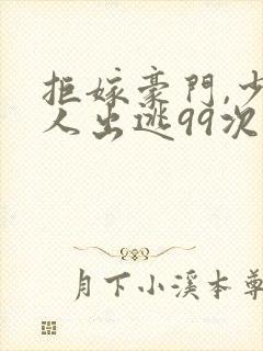 拒嫁豪门,少夫人出逃99次