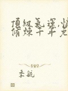 顶级气运,悄悄修炼千年免费全文阅读