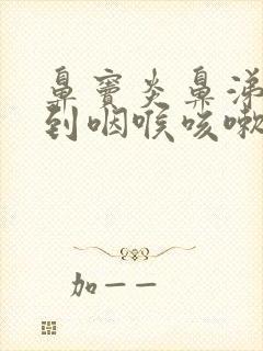 鼻窦炎鼻涕倒流到咽喉咳嗽