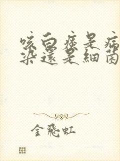 咳白痰是病毒感染还是细菌感染