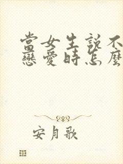 当女生说不想谈恋爱时怎么回复