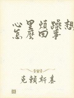 心里烦躁想发火怎么回事