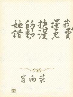 她的抉择我的过错动漫免费观看