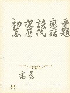 初次谈恋爱聊天怎么找话题