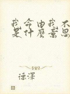 我命由我不由天是什么意思