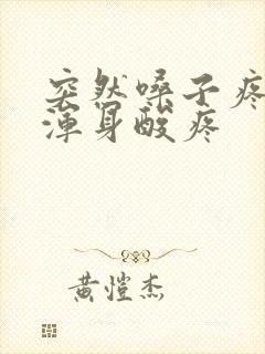 突然嗓子疼发烧浑身酸疼