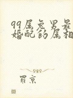 99属兔男最佳婚配的属相