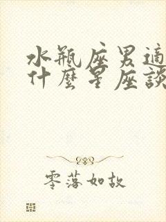 水瓶座男适合和什么星座谈恋爱