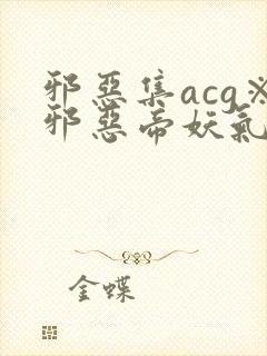 邪恶集acg※邪恶帝妖气