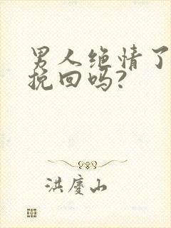 男人绝情了还能挽回吗?