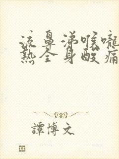 流鼻涕喉咙痛发热全身酸痛无力头昏脑胀