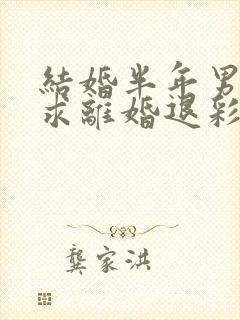 结婚半年男方要求离婚退彩礼