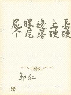 屁眼边上长了一个疙瘩硬硬的疼