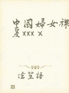中国妇女裸体做爰xxxⅹ