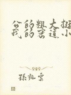 公的粗大挺进了我的密道小说