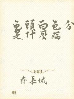 龟头白色分泌物是什么病