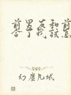 前男友和前任复合了我该怎么办