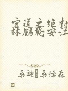 官道之绝对权力林鹏飞安江 txt免费小说