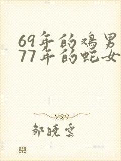 69年的鸡男和77年的蛇女相配吗