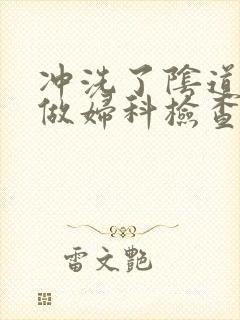 冲洗了阴道可以做妇科检查吗