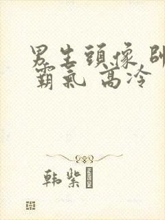 男生头像 帅气 霸气 高冷 真人