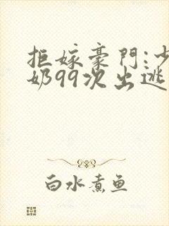 拒嫁豪门:少奶奶99次出逃哪个软件可以看