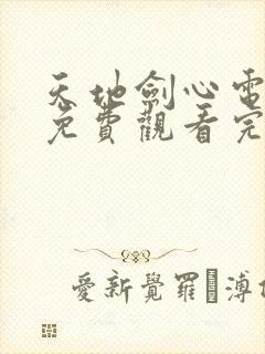 天地剑心电视剧免费观看完整版在线观看