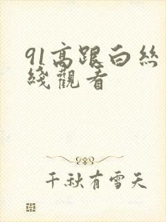 91高跟白丝在线观看