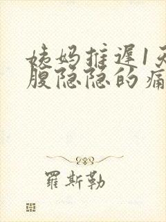 姨妈推迟1天小腹隐隐的痛还有姨妈疼