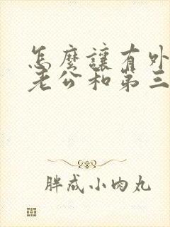 怎么让有外遇的老公和第三者断