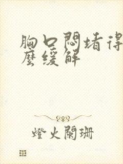 胸口闷堵得慌怎么缓解