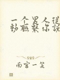 一个男人从不主动联系你说明什么