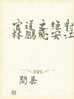 官道之绝对权力林鹏飞安江小说免费全集封面