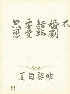 只要结婚不想谈恋爱韩剧