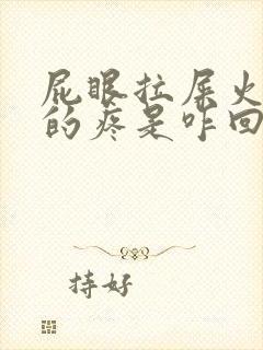 屁眼拉屎火辣辣的疼是咋回事