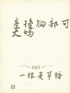 产后胸部可以变大吗