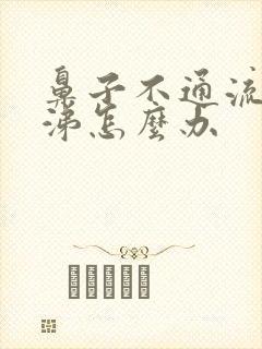 鼻子不通流黄鼻涕怎么办